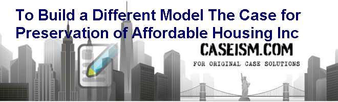 To Build a Different Model: The Case for Preservation of Affordable Housing Inc. Case Solution To Build a Different Model: The Case for Preservation of Affordable Housing Inc. Case Solution